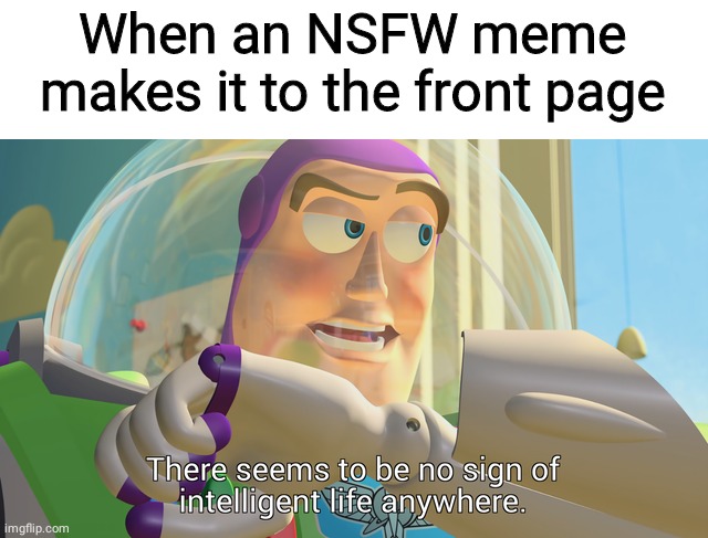NSFW sucks | When an NSFW meme makes it to the front page | image tagged in there seems to be no sign of intelligent life anywhere | made w/ Imgflip meme maker
