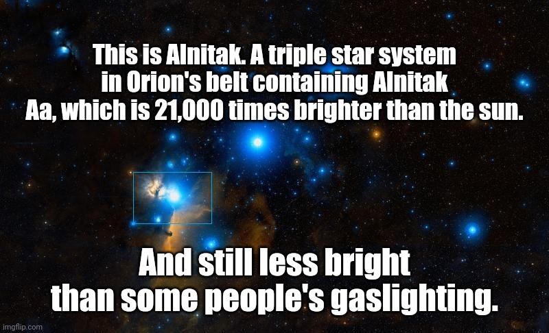 Gaslighting | This is Alnitak. A triple star system in Orion's belt containing Alnitak Aa, which is 21,000 times brighter than the sun. And still less bright than some people's gaslighting. | image tagged in stars | made w/ Imgflip meme maker