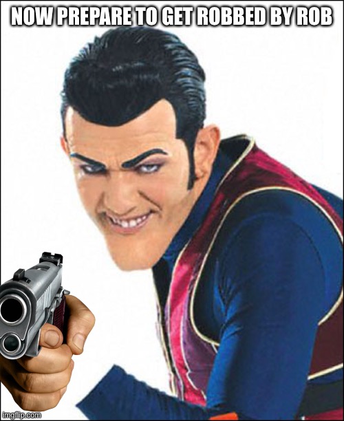Robbie Rotten | NOW PREPARE TO GET ROBBED BY ROB | image tagged in robbie rotten | made w/ Imgflip meme maker