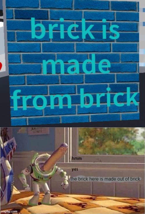 Hmm Yes The Brick Here Is Made Out Of Brick | the brick here is made out of brick | image tagged in hmm yes the floor here is made out of floor | made w/ Imgflip meme maker