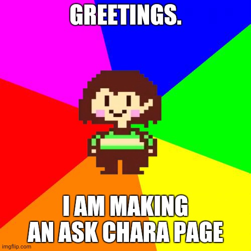 Bad Advice Chara | GREETINGS. I AM MAKING AN ASK CHARA PAGE | image tagged in bad advice chara | made w/ Imgflip meme maker