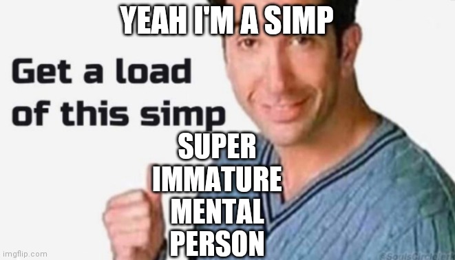 Get a load of this simp | YEAH I'M A SIMP; SUPER 
IMMATURE 
MENTAL 
PERSON | image tagged in get a load of this simp | made w/ Imgflip meme maker