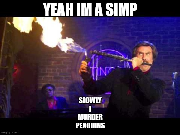 Ron Burgundy Jazz Flute | YEAH IM A SIMP; SLOWLY
I
MURDER
PENGUINS | image tagged in ron burgundy jazz flute | made w/ Imgflip meme maker