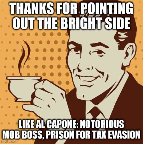 Mug approval | THANKS FOR POINTING OUT THE BRIGHT SIDE; LIKE AL CAPONE: NOTORIOUS MOB BOSS, PRISON FOR TAX EVASION | image tagged in mug approval | made w/ Imgflip meme maker