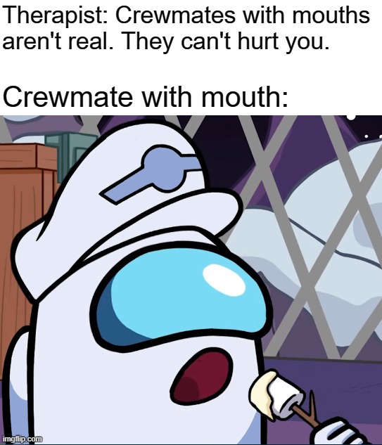 Captain with Marshmallow | Therapist: Crewmates with mouths aren't real. They can't hurt you. Crewmate with mouth: | image tagged in captain with marshmallow,therapist | made w/ Imgflip meme maker