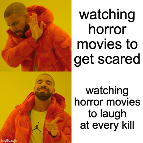 Laugh | watching horror movies to get scared; watching horror movies to laugh at every kill | image tagged in memes,drake hotline bling | made w/ Imgflip meme maker