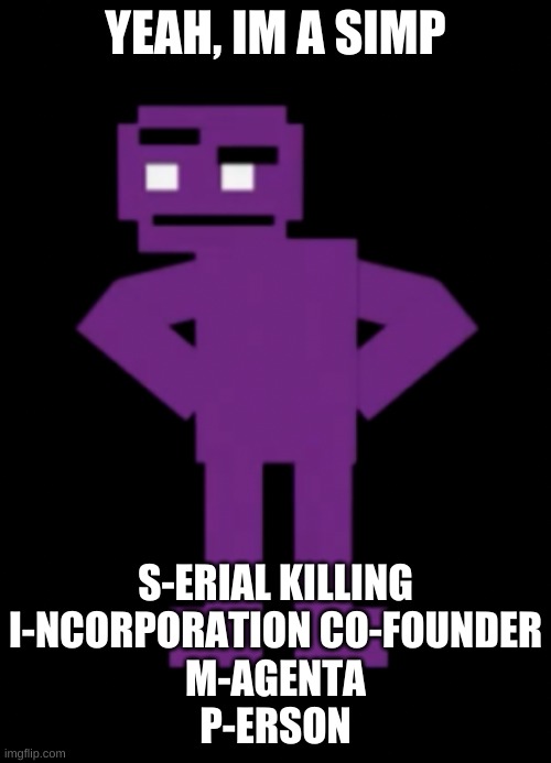 i had to make one for purple guy | YEAH, IM A SIMP; S-ERIAL KILLING
I-NCORPORATION CO-FOUNDER
M-AGENTA
P-ERSON | image tagged in memes,funny,purple guy,the man behind the slaughter,fnaf,idk | made w/ Imgflip meme maker