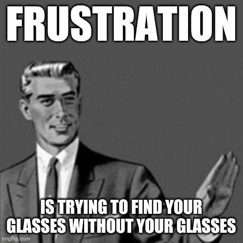 Correction guy | FRUSTRATION; IS TRYING TO FIND YOUR GLASSES WITHOUT YOUR GLASSES | image tagged in correction guy,memes,words of wisdom | made w/ Imgflip meme maker