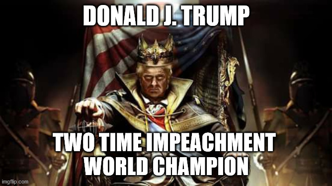 Donald J Trump, Two time impeachment World Champion | DONALD J. TRUMP; TWO TIME IMPEACHMENT 
WORLD CHAMPION | image tagged in donald trump,impeachment,trump impeachment,potus45 | made w/ Imgflip meme maker
