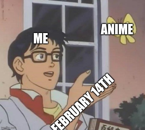 Animes day just like any other | ANIME; ME; FEBRUARY 14TH | image tagged in memes,is this a pigeon,valentine's day,anime | made w/ Imgflip meme maker
