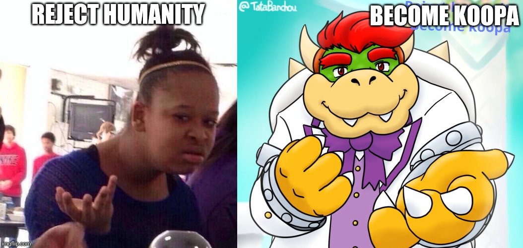 Reject humanity become koopa | BECOME KOOPA; REJECT HUMANITY | image tagged in memes,black girl wat | made w/ Imgflip meme maker