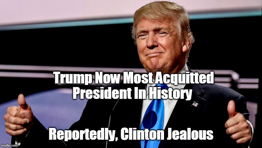 Trump Acquitted yet again | Trump Now Most Acquitted President In History; Reportedly, Clinton Jealous | image tagged in memes | made w/ Imgflip meme maker