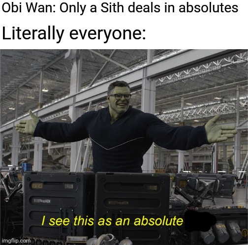 I will do what I must |  Obi Wan: Only a Sith deals in absolutes; Literally everyone: | image tagged in i see this as an absolute win,memes,star wars | made w/ Imgflip meme maker
