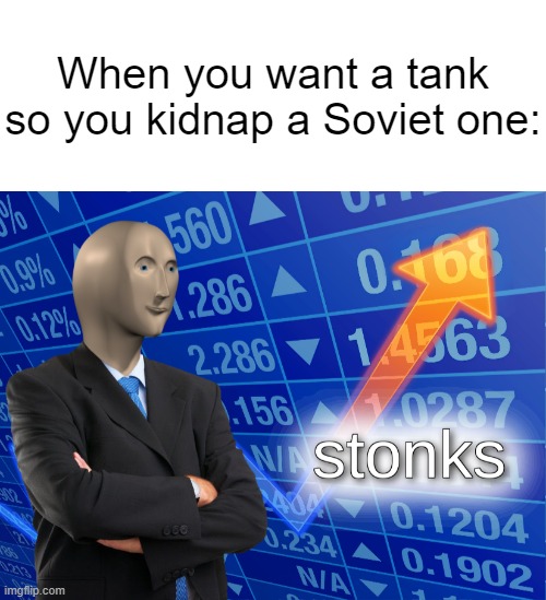 Or kidnap some Germans. Either way will work | When you want a tank so you kidnap a Soviet one: | image tagged in blank white template,stonks | made w/ Imgflip meme maker