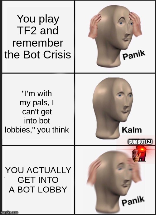 Panik Kalm Panik | You play TF2 and remember the Bot Crisis; "I'm with my pals, I can't get into bot lobbies," you think; CUMBOT (2); YOU ACTUALLY GET INTO A BOT LOBBY | image tagged in memes,panik kalm panik | made w/ Imgflip meme maker