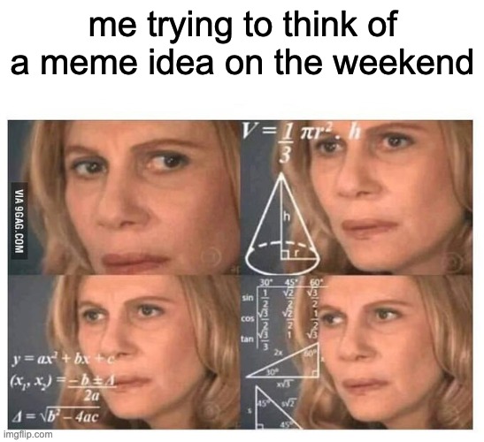 every single weekend | me trying to think of a meme idea on the weekend | image tagged in thinking lady,me | made w/ Imgflip meme maker