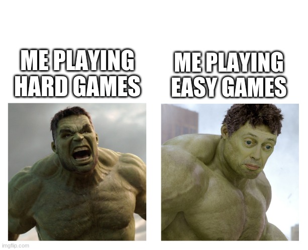 Hulk angry then realizes he's wrong | ME PLAYING EASY GAMES; ME PLAYING HARD GAMES | image tagged in hulk angry then realizes he's wrong | made w/ Imgflip meme maker