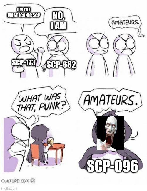 Amateurs |  I'M THE MOST ICONIC SCP; NO, I AM; SCP-173; SCP-682; SCP-096 | image tagged in amateurs,scp meme,scp 173,amatuers meme | made w/ Imgflip meme maker