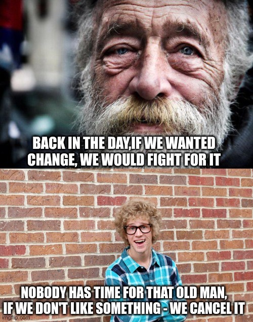 Truth | BACK IN THE DAY,IF WE WANTED CHANGE, WE WOULD FIGHT FOR IT; NOBODY HAS TIME FOR THAT OLD MAN, IF WE DON'T LIKE SOMETHING - WE CANCEL IT | image tagged in wise man,cancel culture,madness | made w/ Imgflip meme maker