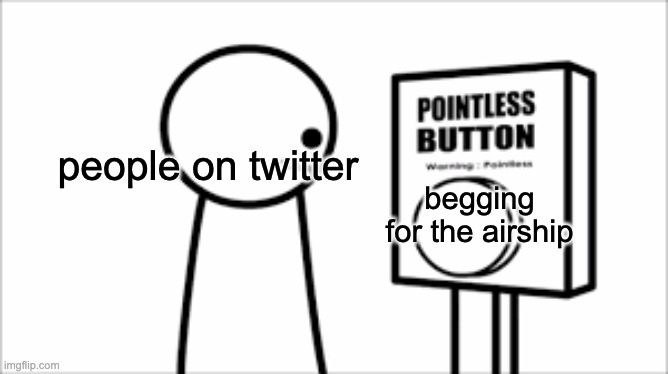 people keep begging for the airship | people on twitter; begging for the airship | image tagged in asdf -pointless button,among us,twitter | made w/ Imgflip meme maker
