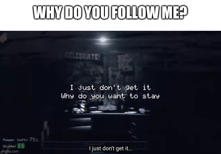how come? | WHY DO YOU FOLLOW ME? | image tagged in memes,funny,why,idk | made w/ Imgflip meme maker