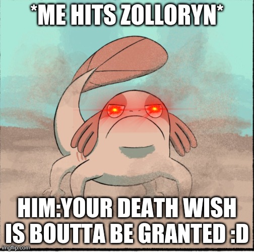 That one moment | *ME HITS ZOLLORYN*; HIM:YOUR DEATH WISH IS BOUTTA BE GRANTED :D | image tagged in meme | made w/ Imgflip meme maker