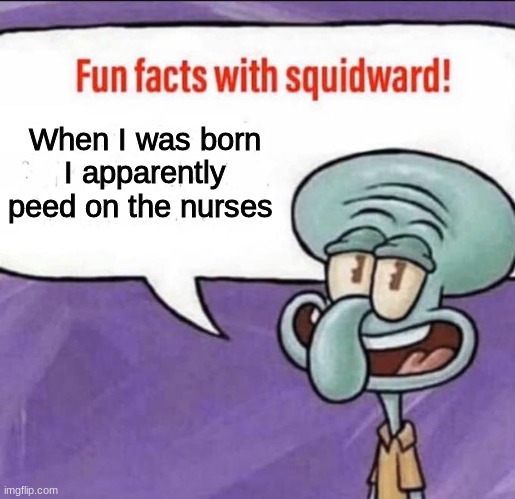 I've been a dick from the moment i was born | When I was born I apparently peed on the nurses | image tagged in fun facts with squidward | made w/ Imgflip meme maker