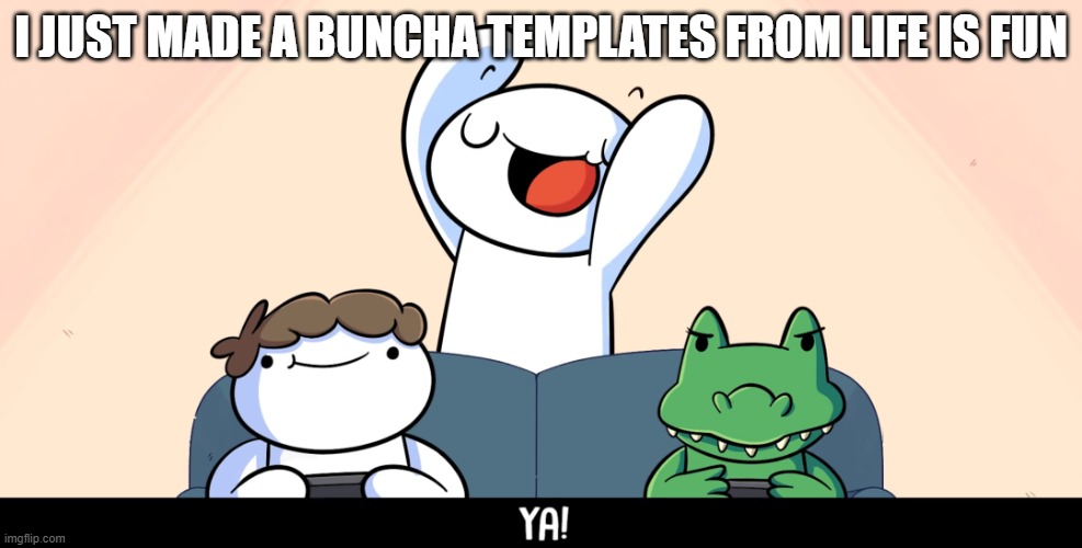YA! | I JUST MADE A BUNCHA TEMPLATES FROM LIFE IS FUN | image tagged in theodd1sout ya | made w/ Imgflip meme maker