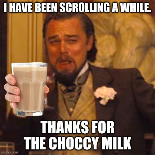 thanks for the choccy milk. | I HAVE BEEN SCROLLING A WHILE. THANKS FOR THE CHOCCY MILK | image tagged in memes,laughing leo | made w/ Imgflip meme maker