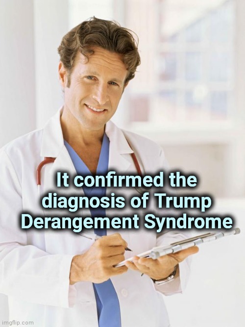 Doctor | It confirmed the diagnosis of Trump Derangement Syndrome | image tagged in doctor | made w/ Imgflip meme maker