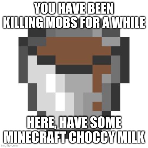 if only this was in the game... | YOU HAVE BEEN KILLING MOBS FOR A WHILE; HERE, HAVE SOME MINECRAFT CHOCCY MILK | image tagged in memes,funny,minecraft,choccy milk,yes | made w/ Imgflip meme maker