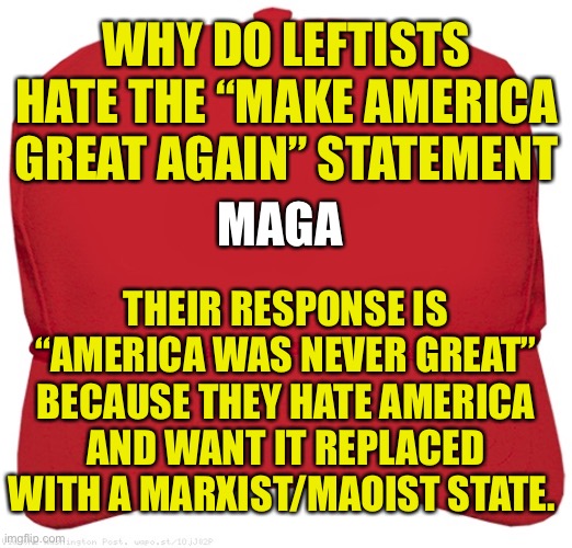 Making America great is a commitment to your country not a person | WHY DO LEFTISTS HATE THE “MAKE AMERICA GREAT AGAIN” STATEMENT; MAGA; THEIR RESPONSE IS “AMERICA WAS NEVER GREAT” BECAUSE THEY HATE AMERICA AND WANT IT REPLACED WITH A MARXIST/MAOIST STATE. | image tagged in blank red maga hat,leftists,angry sjw,sjw triggered,democratic socialism,communist socialist | made w/ Imgflip meme maker