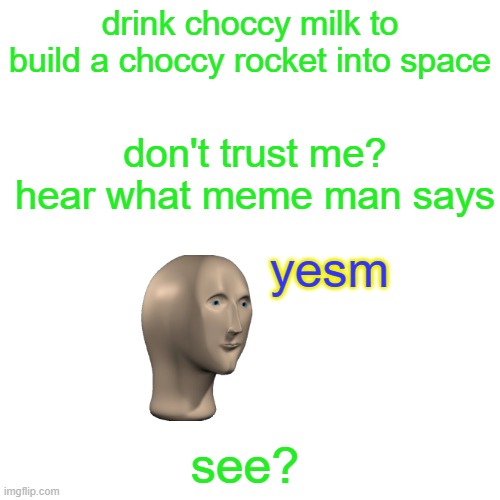 launching the choccy milk to space | drink choccy milk to build a choccy rocket into space; don't trust me? hear what meme man says; yesm; see? | image tagged in memes,blank transparent square | made w/ Imgflip meme maker