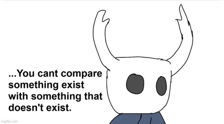 You can’t compare something exist | image tagged in you can t compare something exist | made w/ Imgflip meme maker