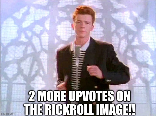 It's ont he front page- | 2 MORE UPVOTES ON THE RICKROLL IMAGE!! | image tagged in rickrolling | made w/ Imgflip meme maker