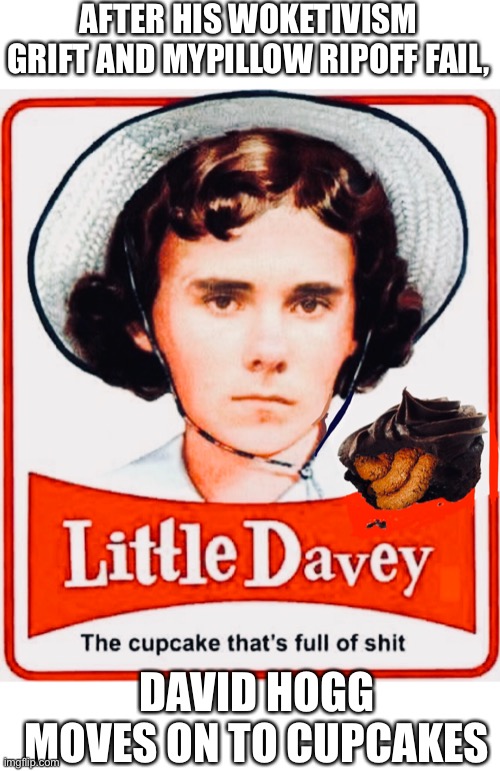 Little Davey Hogg is FOS | AFTER HIS WOKETIVISM GRIFT AND MYPILLOW RIPOFF FAIL, DAVID HOGG MOVES ON TO CUPCAKES | image tagged in david hogg,woketivist,gun control,mypillow,hypocrite,politics | made w/ Imgflip meme maker