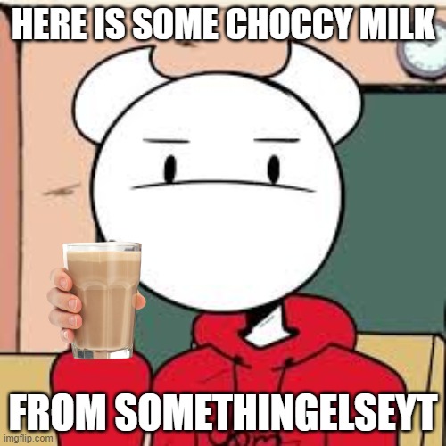 here is some choccy milk | HERE IS SOME CHOCCY MILK; FROM SOMETHINGELSEYT | image tagged in choccy milk,somethingelseyt,funny memes | made w/ Imgflip meme maker
