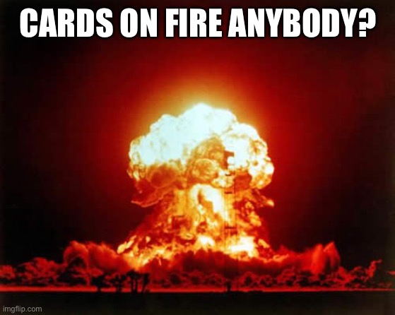 https://onmuga.com/cardsonfire/L3YQFA | CARDS ON FIRE ANYBODY? | image tagged in memes,nuclear explosion | made w/ Imgflip meme maker