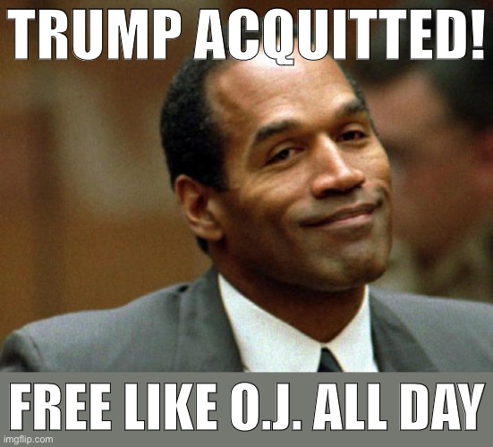 How Republicans growing about the acquittal sound | TRUMP ACQUITTED! FREE LIKE O.J. ALL DAY | image tagged in oj simpson smiling,trump impeachment,impeach,impeach trump,impeachment,oj simpson | made w/ Imgflip meme maker
