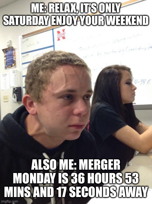 Stress kid | ME: RELAX, IT’S ONLY SATURDAY ENJOY YOUR WEEKEND; ALSO ME: MERGER MONDAY IS 36 HOURS 53 MINS AND 17 SECONDS AWAY | image tagged in stress kid | made w/ Imgflip meme maker