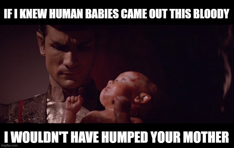 Sarek, Really? | IF I KNEW HUMAN BABIES CAME OUT THIS BLOODY; I WOULDN'T HAVE HUMPED YOUR MOTHER | image tagged in baby spock | made w/ Imgflip meme maker