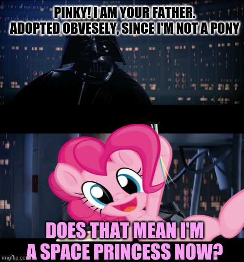 Star wars / mlp crossover | PINKY! I AM YOUR FATHER. ADOPTED OBVESELY, SINCE I'M NOT A PONY; DOES THAT MEAN I'M A SPACE PRINCESS NOW? | image tagged in memes,star wars no,pinky,cuteness overload,darth vader | made w/ Imgflip meme maker