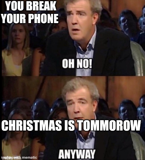 Oh no anyway | YOU BREAK YOUR PHONE; CHRISTMAS IS TOMMOROW | image tagged in oh no anyway | made w/ Imgflip meme maker