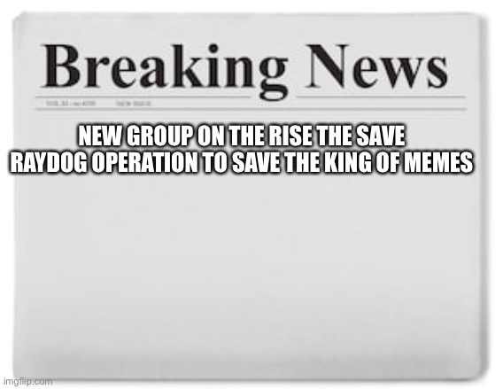 SAVE HIM JOIN THE CLUB | NEW GROUP ON THE RISE THE SAVE RAYDOG OPERATION TO SAVE THE KING OF MEMES | image tagged in breaking news,save raydog operation | made w/ Imgflip meme maker