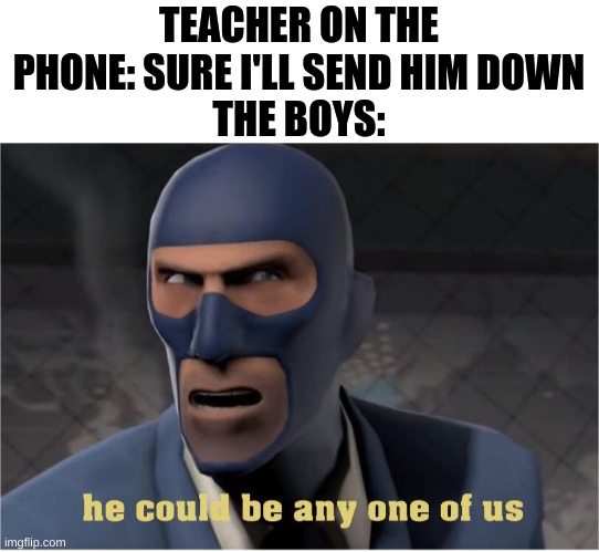 Whenever you hear Him or Her | TEACHER ON THE PHONE: SURE I'LL SEND HIM DOWN
THE BOYS: | image tagged in he could be anyone of us | made w/ Imgflip meme maker