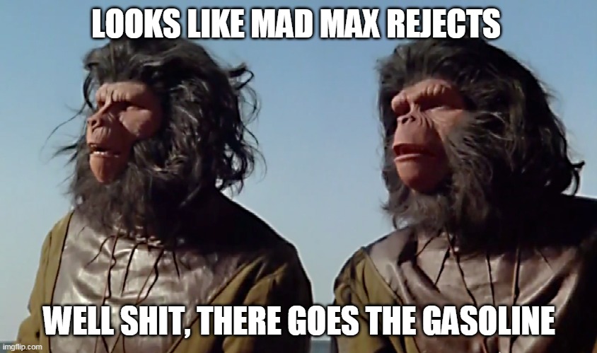 Spaceballs Apes | LOOKS LIKE MAD MAX REJECTS; WELL SHIT, THERE GOES THE GASOLINE | image tagged in spaceballs apes | made w/ Imgflip meme maker