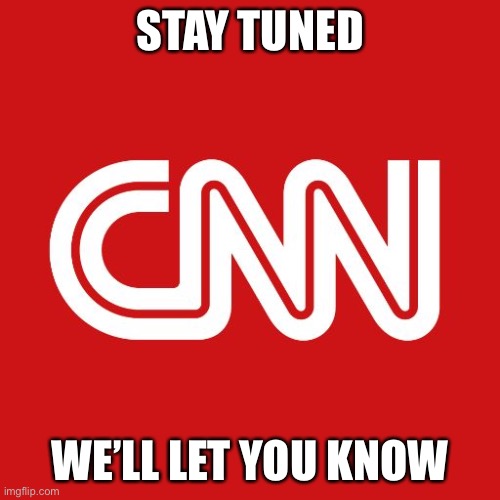 Cnn | STAY TUNED WE’LL LET YOU KNOW | image tagged in cnn | made w/ Imgflip meme maker