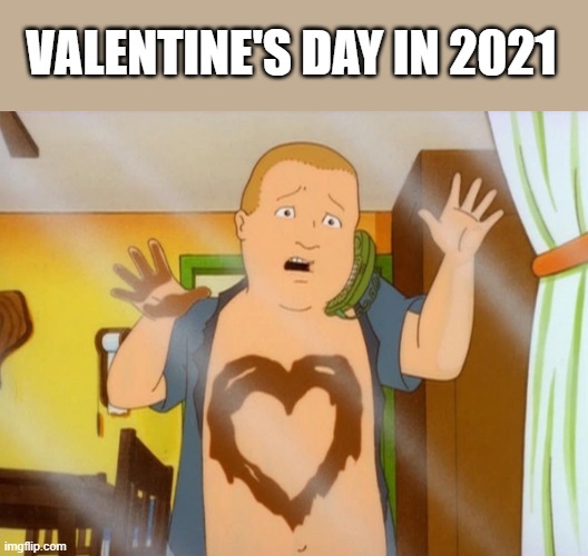 Valentines 2021 | VALENTINE'S DAY IN 2021 | image tagged in bobby hill | made w/ Imgflip meme maker