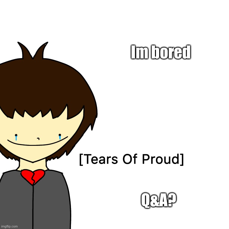 Tears Of Proud | Im bored; Q&A? | image tagged in tears of proud | made w/ Imgflip meme maker