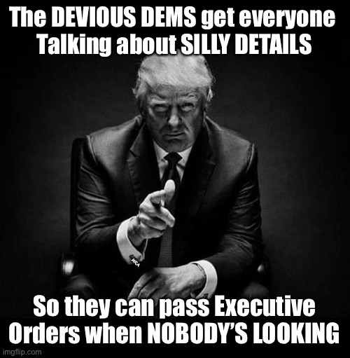 Distract, Disguise, Subterfuge, & Lies     •     neverwoke> | The DEVIOUS DEMS get everyone 
Talking about SILLY DETAILS; MRA; So they can pass Executive Orders when NOBODY’S LOOKING | image tagged in trump,demonrats,never tell the truth,biden hates america,globalists suck,dummycrats | made w/ Imgflip meme maker